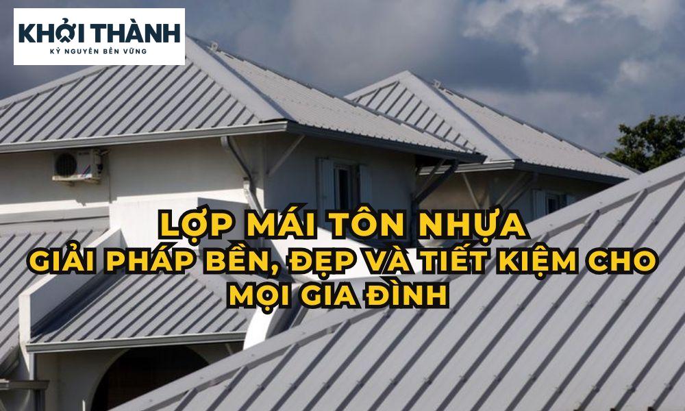 Nhà lợp mái tôn nhựa Giải pháp bền, đẹp và tiết kiệm cho mọi gia đình - 2025